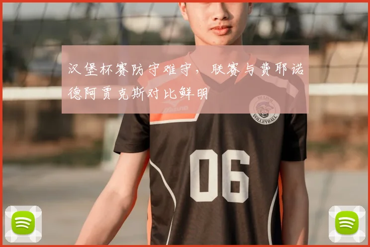 汉堡杯赛防守难守，联赛与费耶诺德阿贾克斯对比鲜明