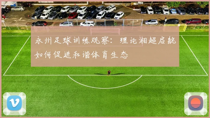 永州足球训练观察：理论湘超启航如何促进和谐体育生态